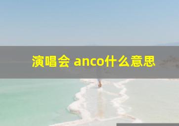 演唱会 anco什么意思